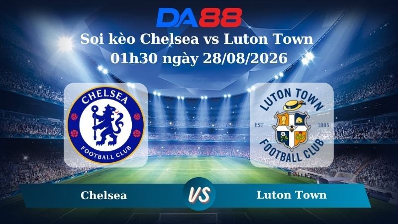 DA88 Nhận định soi kèo Chelsea vs Luton Town 01h30 ngày 28/08/2026 – Carabao Cup