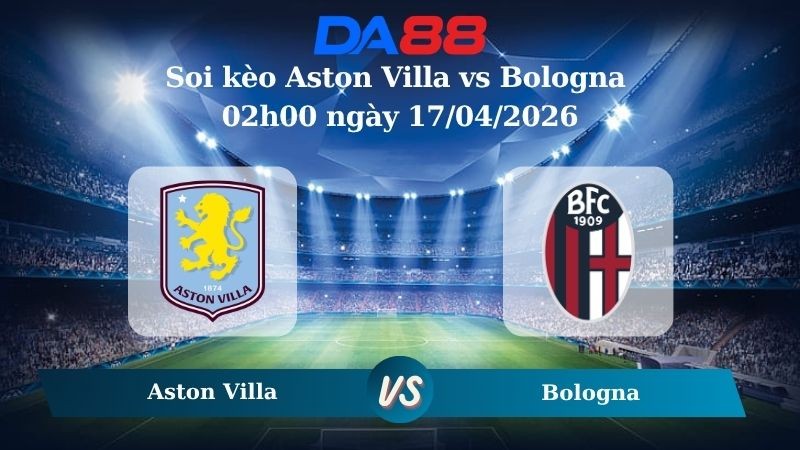 DA88 Nhận định soi kèo Aston Villa vs Bologna 02h00 ngày 17/04/2026 – Champions League
