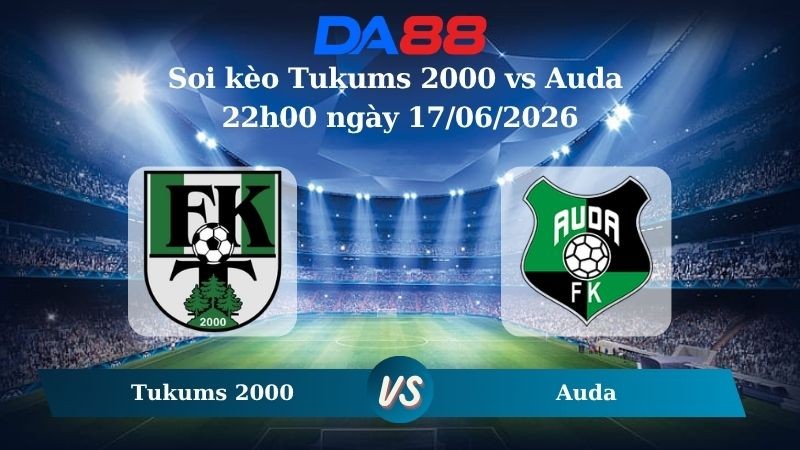 DA88 Nhận định soi kèo Tukums 2000 vs Auda 22h00 ngày 17/06/2026 – VĐQG Litva