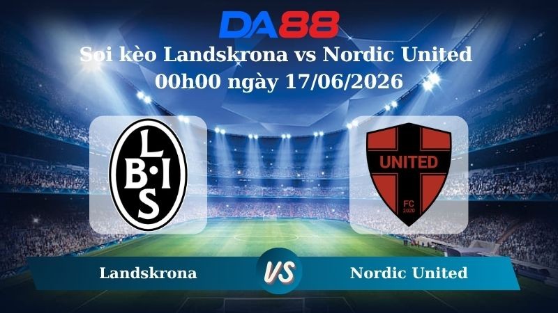 DA88 Nhận định soi kèo Landskrona vs Nordic United 00h00 ngày 17/06/2026 - Hạng 2 Thuỵ Điển