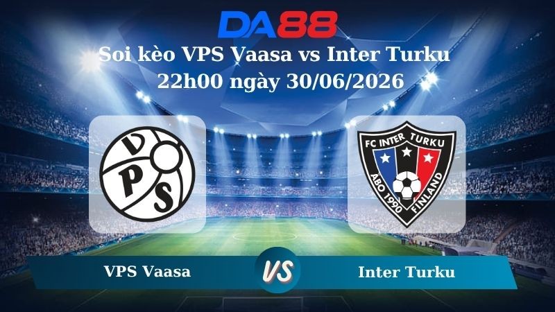 DA88 Nhận định soi kèo VPS Vaasa vs Inter Turku ngày 22h00 ngày 30/06/2026 – Cúp Quốc Gia Phần Lan