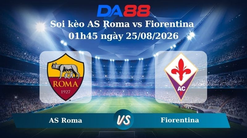DA88 Nhận định soi kèo AS Roma vs Fiorentina 01h45 ngày 25/08/2026 – Serie A