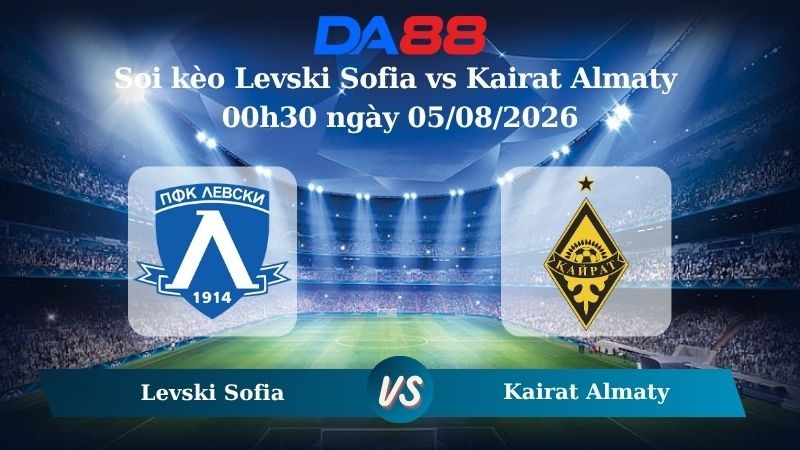 DA88 Nhận định soi kèo Levski Sofia vs Kairat Almaty 00h30 ngày 05/08/2026 – Vòng loại Champions League