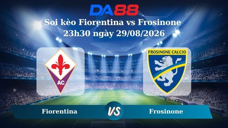 DA88 Nhận định soi kèo Fiorentina vs Frosinone 23h30 ngày 29/08/2026 – Serie A