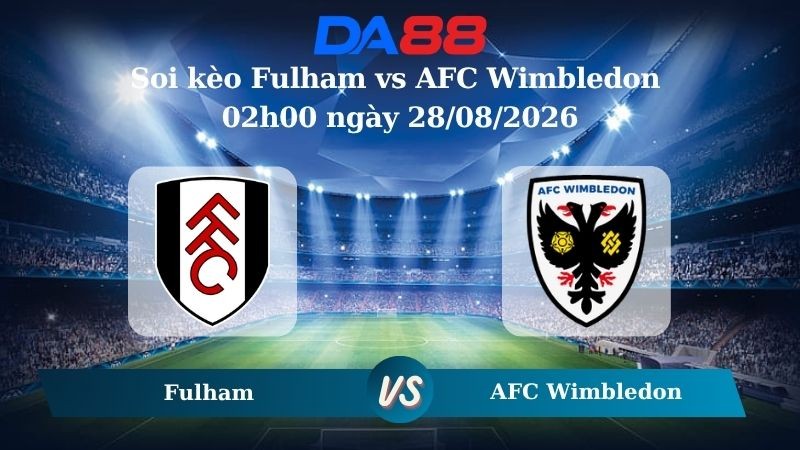 DA88 Nhận định soi kèo Fulham vs AFC Wimbledon 02h00 ngày 28/08/2026 – Carabao Cup