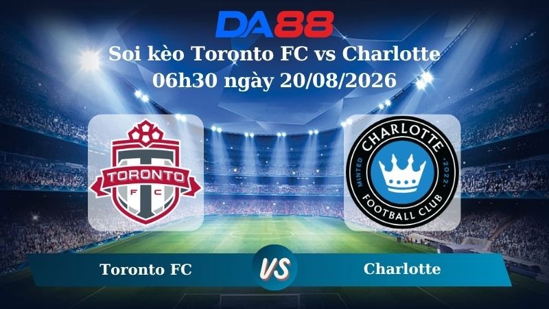 DA88 Nhận định soi kèo Toronto FC vs Charlotte 06h30 ngày 20/08/2026 – Nhà nghề Mỹ