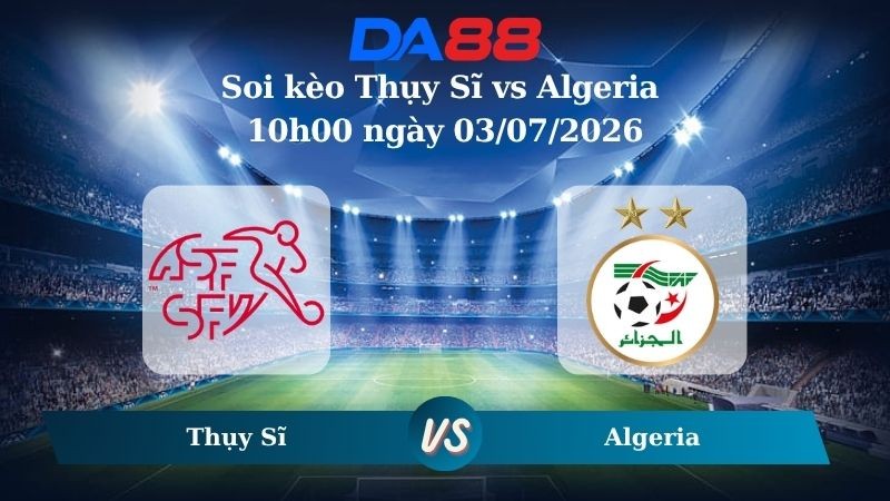 DA88 Nhận định soi kèo Thụy Sĩ vs Algeria 10h00 ngày 03/07/2026 – World Cup 2026