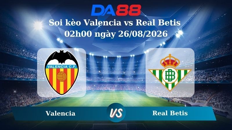 DA88 Nhận định soi kèo Valencia vs Real Betis 02h00 ngày 26/08/2026 – La Liga