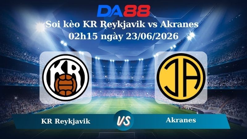 DA88 Nhận định soi kèo KR Reykjavik vs Akranes 02h15 ngày 23/06/2026 – Ngoại hạng Iceland