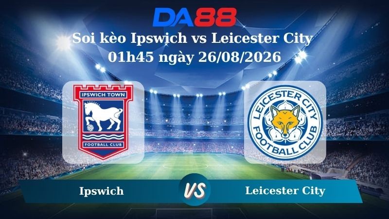 DA88 Nhận định soi kèo Ipswich vs Leicester City 01h45 ngày 26/08/2026 – Carabao Cup